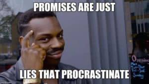 Promises are just lies that procrastinate