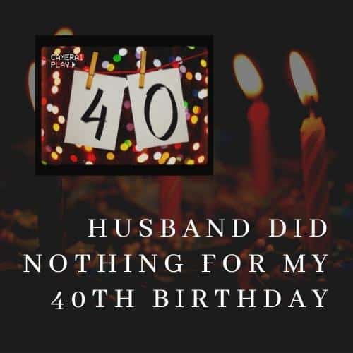 husband did nothing for my 40th birthday